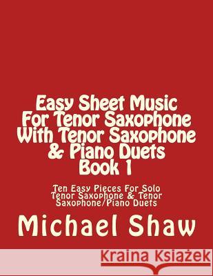 Easy Sheet Music For Tenor Saxophone With Tenor Saxophone & Piano Duets Book 1: Ten Easy Pieces For Solo Tenor Saxophone & Tenor Saxophone/Piano Duets Shaw, Michael 9781517067762 Createspace - książka