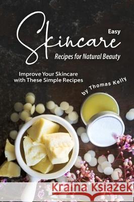Easy Skincare Recipes for Natural Beauty: Improve Your Skincare with These Simple Recipes Thomas Kelly 9781712289662 Independently Published - książka