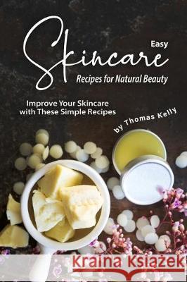 Easy Skincare Recipes for Natural Beauty: Improve Your Skincare with These Simple Recipes Thomas Kelly 9781712289723 Independently Published - książka