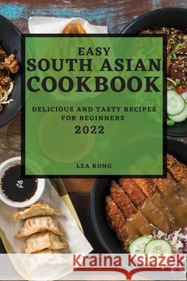 Easy South Asian Cookbook 2022: Delicious and Tasty Recipes for Beginners Lea Kong 9781804500439 Lea Kong - książka