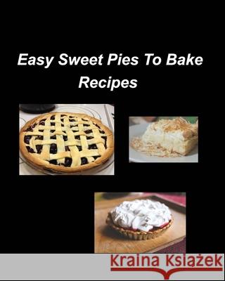 Easy Sweet Pies To Bake Recipes: Pies Bake Easy Sweet Raspberry Fruits Oven Recipes Blueberry Glaze Sugar Whip Taylor, Mary 9781034994046 Blurb - książka