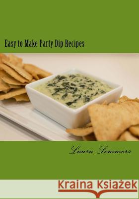 Easy to Make Party Dips: Chips and Dips and Salsa and Whips! Laura Sommers 9781530414024 Createspace Independent Publishing Platform - książka