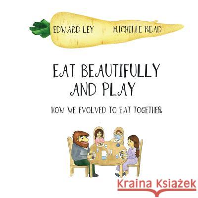 Eat beautifully and play: How we evolved to eat together Edward Ley 9781539762157 Createspace Independent Publishing Platform - książka