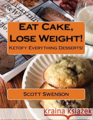 Eat Cake, Lose Weight!: Ketofy Everything Desserts! Scott Swenson 9781540466198 Createspace Independent Publishing Platform - książka