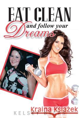 Eat Clean and Follow Your Dreams Kelsey Byers 9781479373536 Createspace - książka