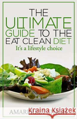 Eat Clean Diet - The Ultimate Guide To The Eat Clean Diet: Its a Lifestyle Choice Singh, Amarpreet 9781508643982 Createspace - książka