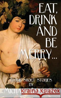 Eat, Drink And Be Merry...: Foodie Short Stories Gannon, Michael 9781544625287 Createspace Independent Publishing Platform - książka