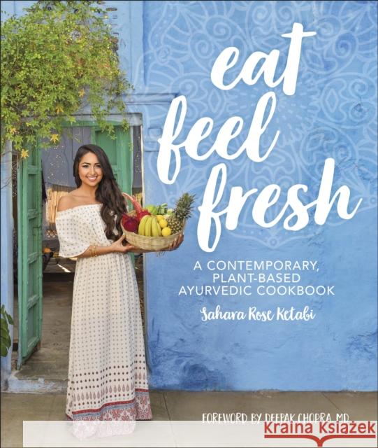 Eat Feel Fresh: A Contemporary Plant-based Ayurvedic Cookbook Sahara Rose Ketabi Deepak Chopra, M.D.  9780241388419 Dorling Kindersley Ltd - książka