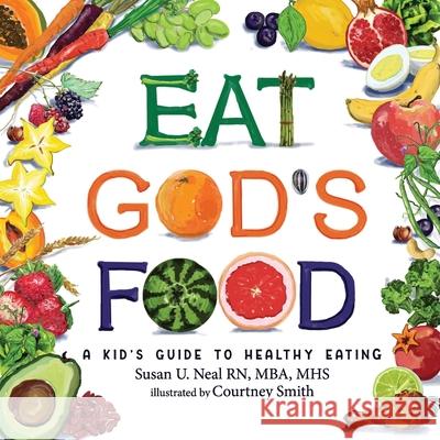 Eat God's Food: A Kid's Guide to Healthy Eating Susan U Neal, Courtney Smith 9781649492913 Elk Lake Publishing Inc - książka