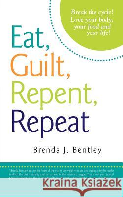Eat, Guilt, Repent, Repeat: Break the Cycle! Love Your Body, Your Food and Your Life! Bentley, Brenda J. 9781477215432 Authorhouse - książka