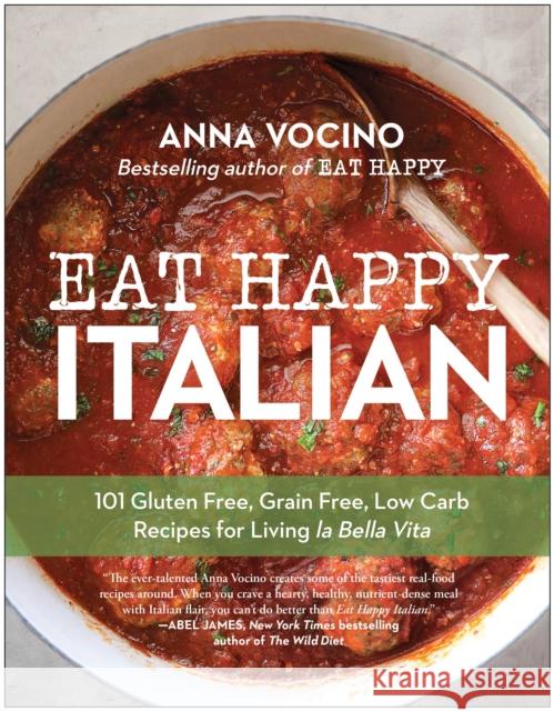 Eat Happy Italian: 101 Gluten-Free, Grain-Free, Low-Carb Recipes for Living la Bella Vita Anna Vocino 9781637745298 Benbella Books - książka