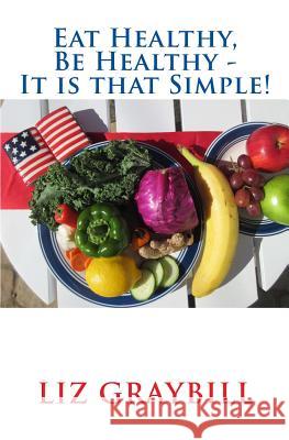 Eat Healthy, Be Healthy - It is that Simple! Liz Graybill 9781978187931 Createspace Independent Publishing Platform - książka