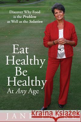 Eat Healthy Be Healthy At Any Age: Discover Why Food is the Problem as Well as the Solution Falke, Jane 9781934509661 Love Your Life Pub - książka