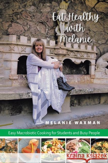 Eat Healthy with Melanie: Easy Macrobiotic Cooking for Students and Busy People Melanie Waxman 9781796012866 Xlibris Us - książka