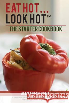 Eat Hot...Look Hot(r)️: The Starter Cookbook. A Beginner's Guide with 60 Delicious Recipes, Shopping Guides and Tips to Lose Weight Easily, Th Solis, Alessandra 9780999110188 Terra Firma Press USA, Inc. - książka