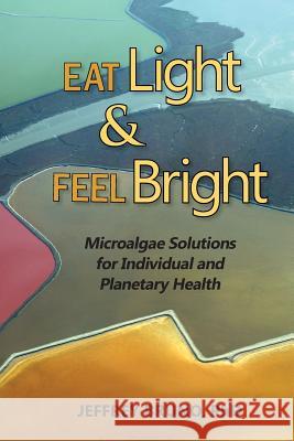 Eat Light & Feel Bright: Microalgae Solutions for Individual and Planetary Health Bruno, Jeffrey 9780991392506 Pacific Psychological Care - książka