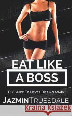 Eat Like A Boss: DIY Guide To Never Dieting Again Truesdale, Jazmin 9780999728420 Aza Entertainment - książka