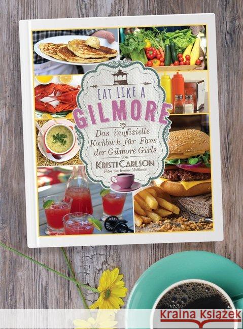 Eat Like A Gilmore : Das inoffizielle Kochbuch für Fans der Gilmore Girls Carlson, Kristi 9783956315336 Shaker Media - książka