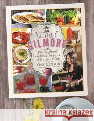 Eat Like a Gilmore: The Unofficial Cookbook for Fans of Gilmore Girls Kristi Carlson 9781510717343 Skyhorse Publishing - książka