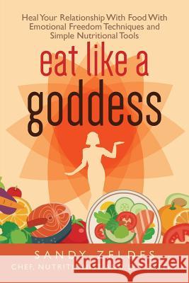 Eat Like A Goddess: The Secret Recipe to End Your Obsession with Food & Lose Weight Without Trying Zeldes, Sandy 9781517038793 Createspace - książka