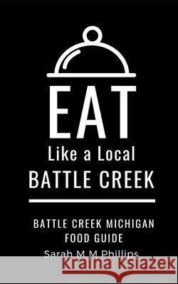 Eat Like a Local- Battle Creek: Battle Creek Michigan Food Guide Sarah M M Phillips 9798518979161 Independently Published - książka