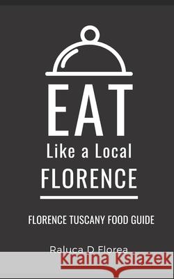 Eat Like a Local- Florence: Florence Tuscany Food Guide Eat Like A Local, Raluca D Florea 9798481021072 Independently Published - książka