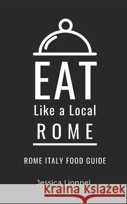 Eat Like a Local- Rome: Rome Italy Food Guide Eat Like a Local, Jessica Lionnel 9798367252248 Independently Published - książka