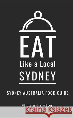 Eat Like a Local- Sydney: Sydney Australia Food Guide Eat Like A Local Elizabeth Htwe  9798375507040 Independently Published - książka