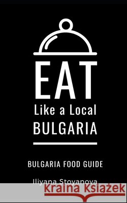 Eat Like a Local- Bulgaria: Bulgarian Food Guide Iliyana Stoyanova 9798558227468 Independently Published - książka