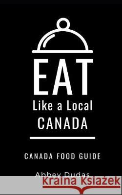 Eat Like a Local-Canada: Canada Food Guide Eat Lik Abbey Dudas 9781698267005 Independently Published - książka