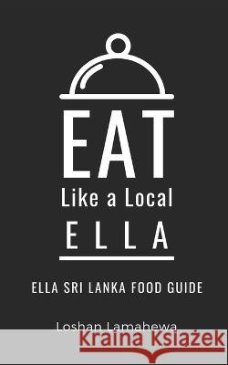 Eat Like a Local-Ella: Ella Sri Lanka Food Guide Eat Like A Local, Loshan Lamahewa 9798365099470 Independently Published - książka