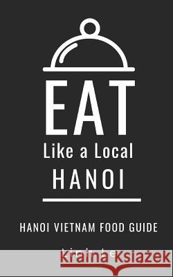 Eat Like a Local Hanoi: Hanoi Vietnam Food Guide Eat Lik Linh Le 9781070117485 Independently Published - książka