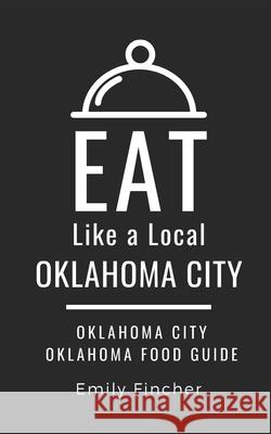 Eat Like a Local-Oklahoma City: Oklahoma City Oklahoma Food Guide Eat Like A Emily Fincher 9781707859405 Independently Published - książka