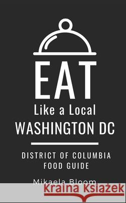 Eat Like a Local-Washington DC: District of Columbia Food Guide Eat Like A Mikaela Bloom 9781707851263 Independently Published - książka