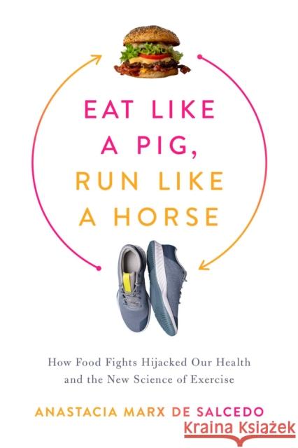 Eat Like a Pig, Run Like a Horse: How Food Fights Hijacked Our Health and the New Science of Exercise Anastacia Marx de Salcedo 9781643138350 Pegasus Books - książka