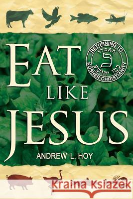 Eat Like Jesus: Returning to Kosher Christianity MR Andrew L. Hoy 9780991116652 Reasoning Together Publications - książka