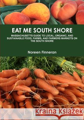 Eat Me South Shore: Massachusetts Guide to Local, Organic, and Sustainable Food, Farms, and Farmers Markets on the South Shore Noreen Finneran 9780359101337 Lulu.com - książka