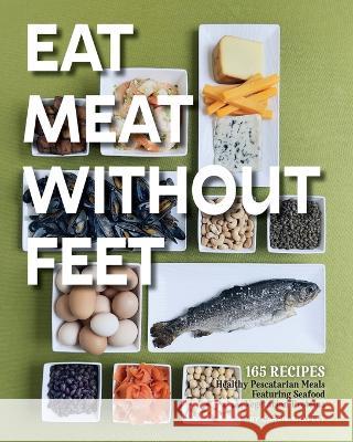 Eat Meat Without Feet: 165 Healthy Pescatarian Meals Featuring Seafood and Vegetarian Proteins Carrie Shapley 9781957723662 Warren Publishing, Inc - książka