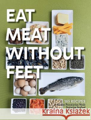 Eat Meat Without Feet: 165 Healthy Pescatarian Meals Featuring Seafood and Vegetarian Proteins Carrie Shapley 9781957723679 Warren Publishing, Inc - książka