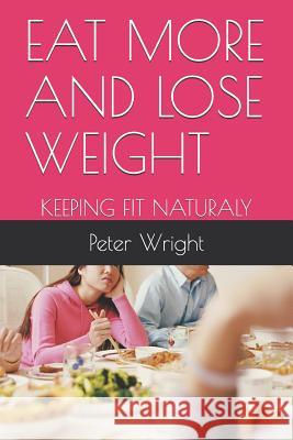 Eat More and Lose Weight: Keeping Fit Naturaly Peter Wright 9781792122156 Independently Published - książka