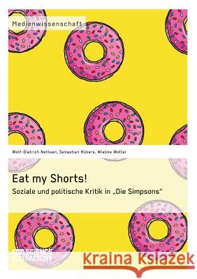 Eat my Shorts! Soziale und politische Kritik in Die Simpsons Wolf-Dietrich Nehlsen Sebastian Hubers Wiebke Wolter 9783956870484 Grin Verlag - książka