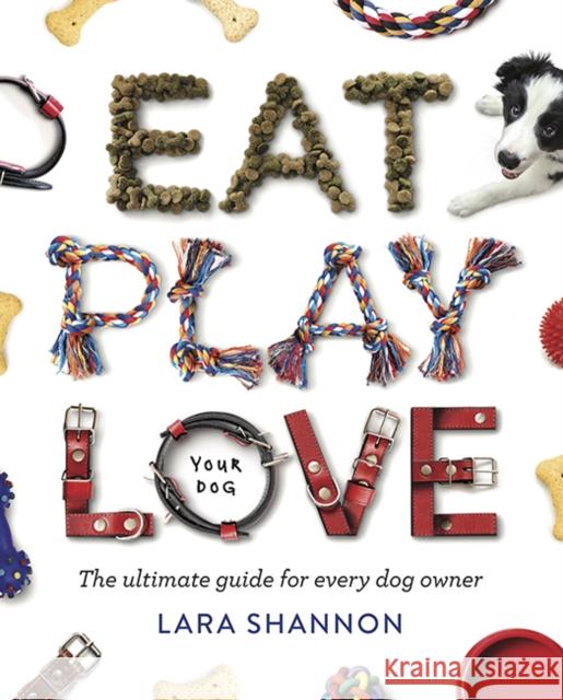 Eat, Play, Love (Your Dog): The Ultimate Guide for Every Dog Owner Lara Shannon 9781741177053 Hardie Grant Explore - książka