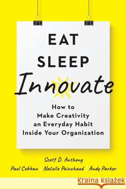 Eat, Sleep, Innovate: How to Make Creativity an Everyday Habit Inside Your Organization Anthony, Scott D. 9781633698376 Harvard Business Review Press - książka