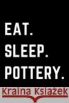 Eat Sleep Pottery: Helps To Keep All Your Pottery Projects Organized Pottery Journal 9781657054981 Independently Published