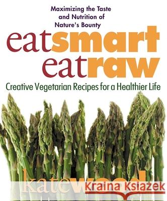 Eat Smart, Eat Raw: Creative Vegetarian Recipes for a Healthier Life Kate Wood 9780757002618 Square One Publishers - książka