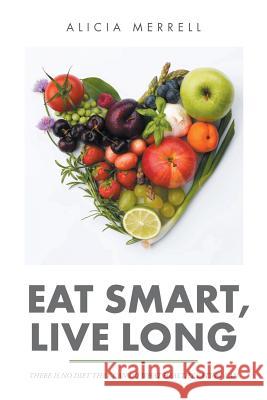Eat Smart, Live Long: There Is No Diet That Can Do What Healthy Eating Can Alicia Merrell 9781514483466 Xlibris - książka
