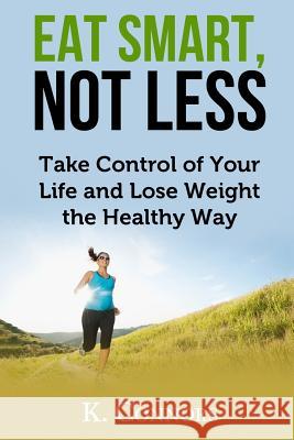 Eat Smart, Not Less: Take Control of Your Life and Lose Weight the Healthy Way K. Connors 9781544195704 Createspace Independent Publishing Platform - książka