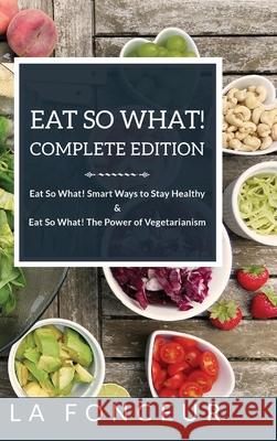 Eat So What! Complete Edition: Book 1 and 2 (Full Color Print): Eat So What! Smart Ways to Stay Healthy & The Power of Vegetarianism Fonceur, La 9781714995035 Blurb - książka