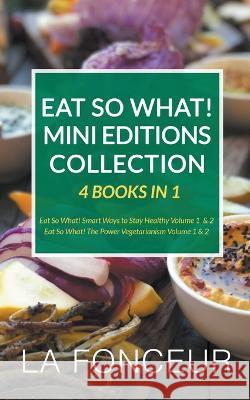 Eat So What! Mini Editions Collection: 4 Books in 1 Eat So What! Smart Ways to Stay Healthy Volume 1 & 2, Eat So What! The Power of Vegetarianism Volume 1 & 2 La Fonceur   9798201636647 Emerald Books - książka