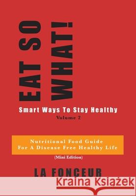 Eat So What! Smart Ways to Stay Healthy Volume 2: (Mini edition) Fonceur, La 9781034047490 Blurb - książka